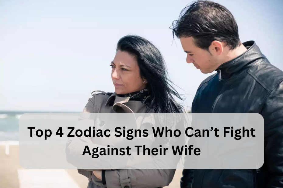 Top 4 Zodiac Signs Who Can’t Fight Against Their Wife