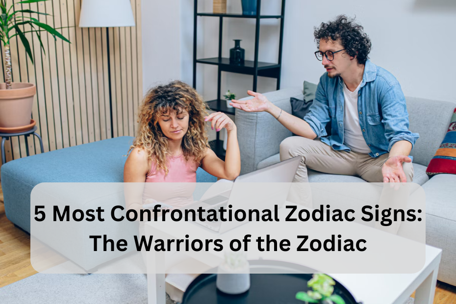 5 Most Confrontational Zodiac Signs: The Warriors of the Zodiac