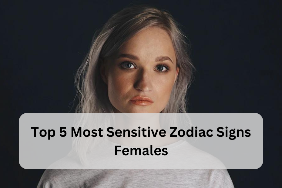 Top 5 Most Sensitive Zodiac Signs in Females