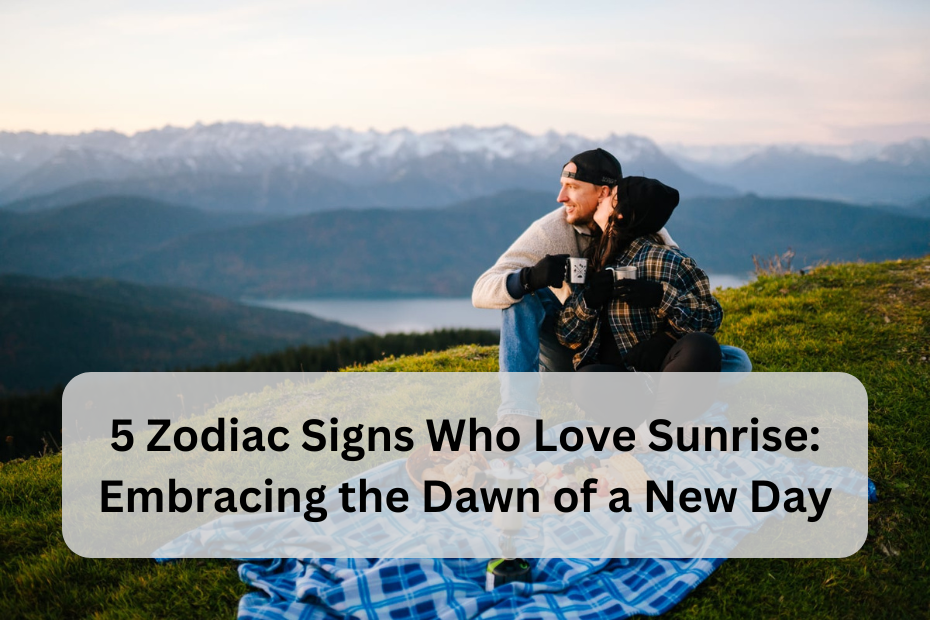 5 Zodiac Signs Who Love Sunrise: Embracing the Dawn of a New Day