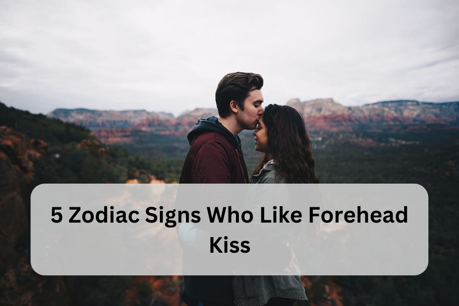 5 Zodiac Signs Who Like Forehead Kisses