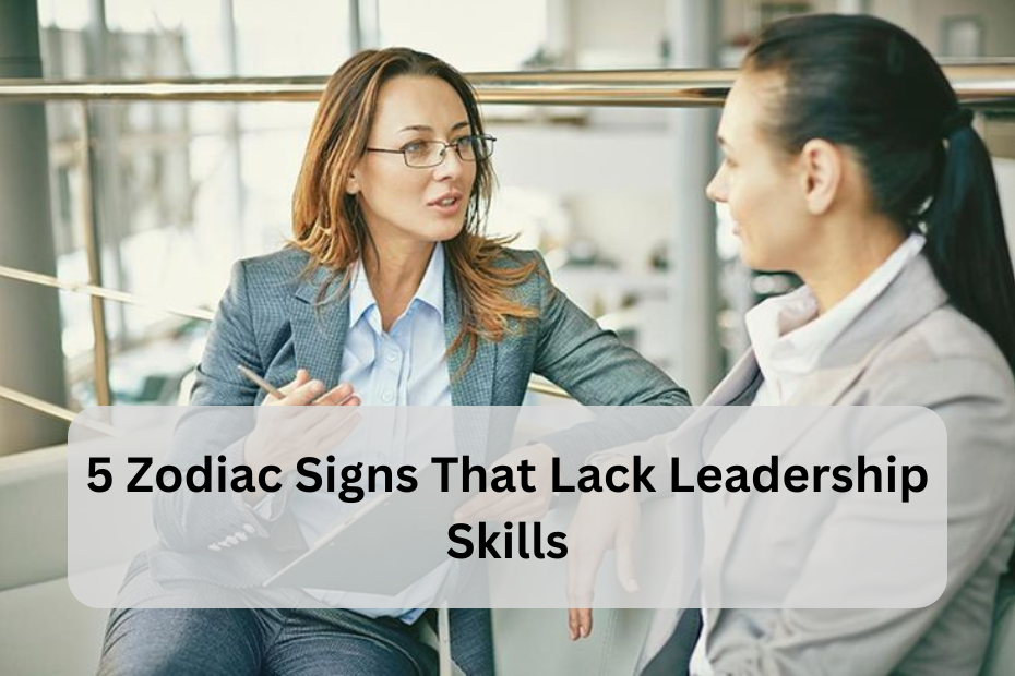 5 Zodiac Signs That Lack Leadership Skills