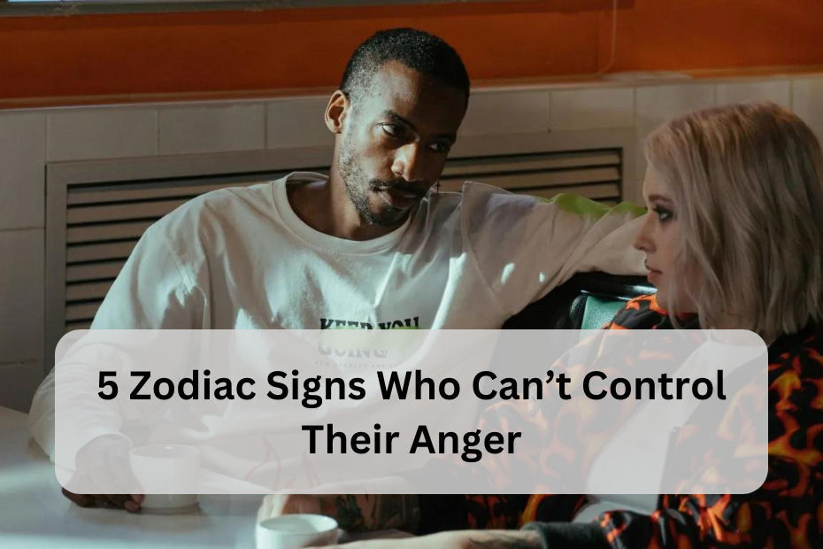 5 Zodiac Signs Who Can’t Control Their Anger