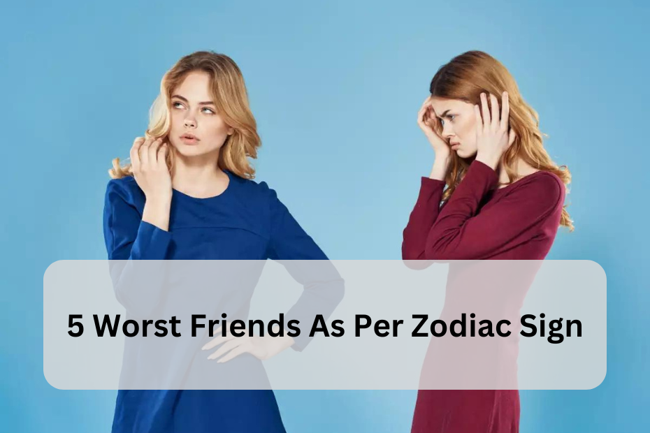 5 Worst Friends As Per Zodiac Sign