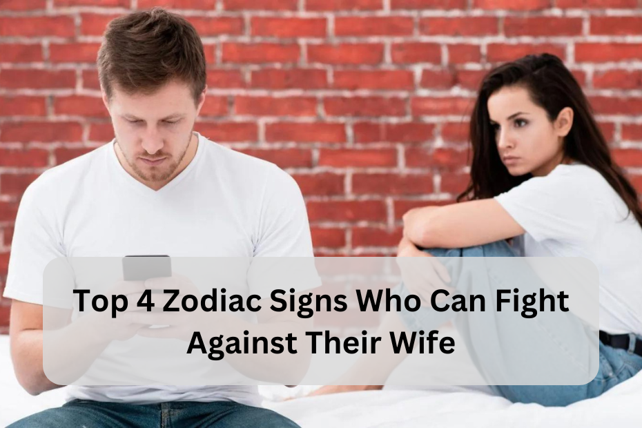 Top 4 Zodiac Signs Who Can Fight Against Their Wife