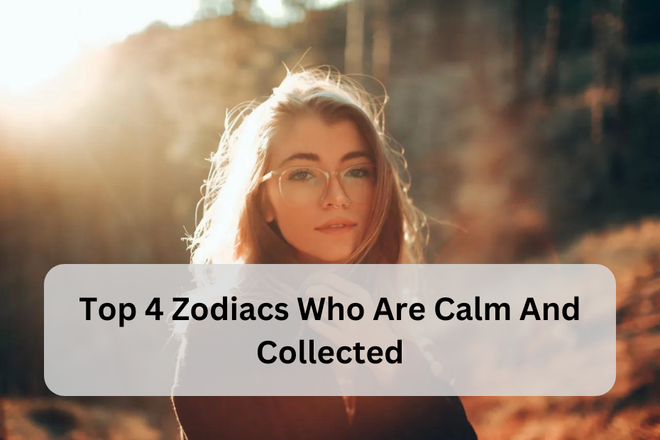 Top 4 Zodiac Signs Who Are Calm and Collected