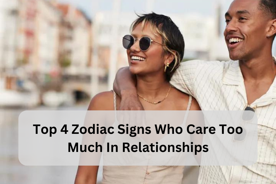 Top 4 Zodiac Signs Who Care Too Much in Relationships