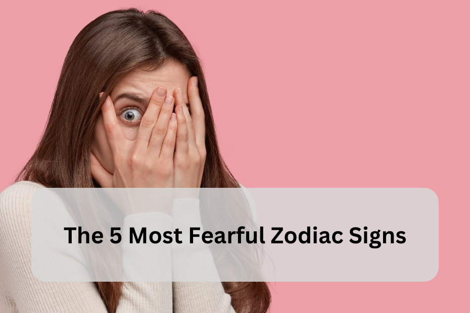 The 5 Most Fearful Zodiac Signs