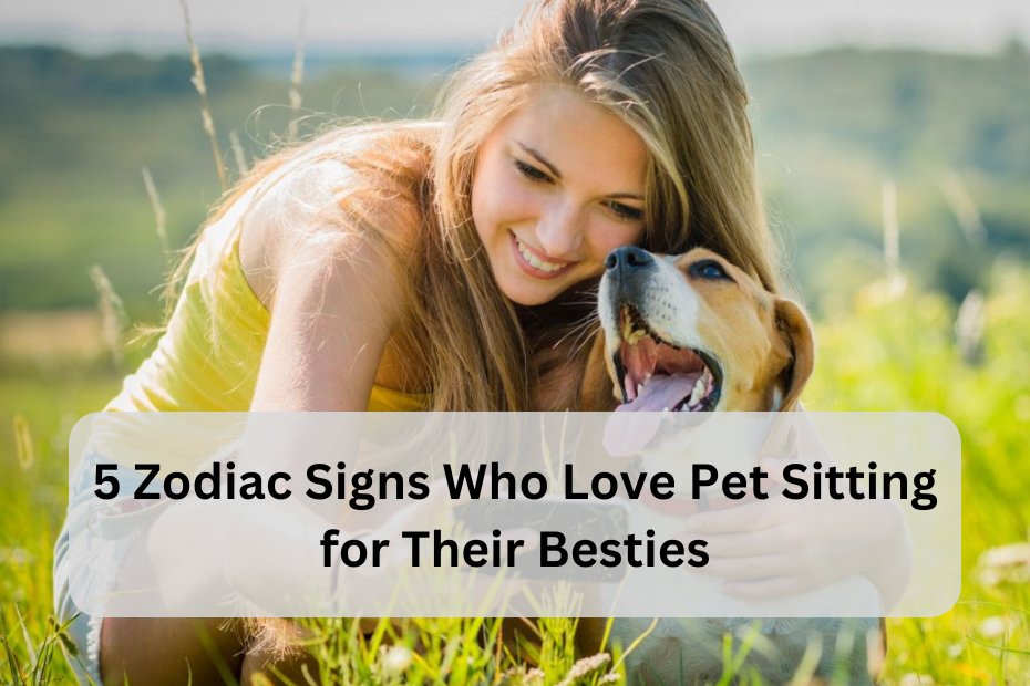 5 Zodiac Signs Who Love Pet Sitting for Their Besties