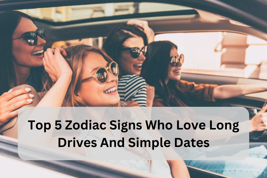 Top 5 Zodiac Signs Who Love Long Drives and Simple Dates