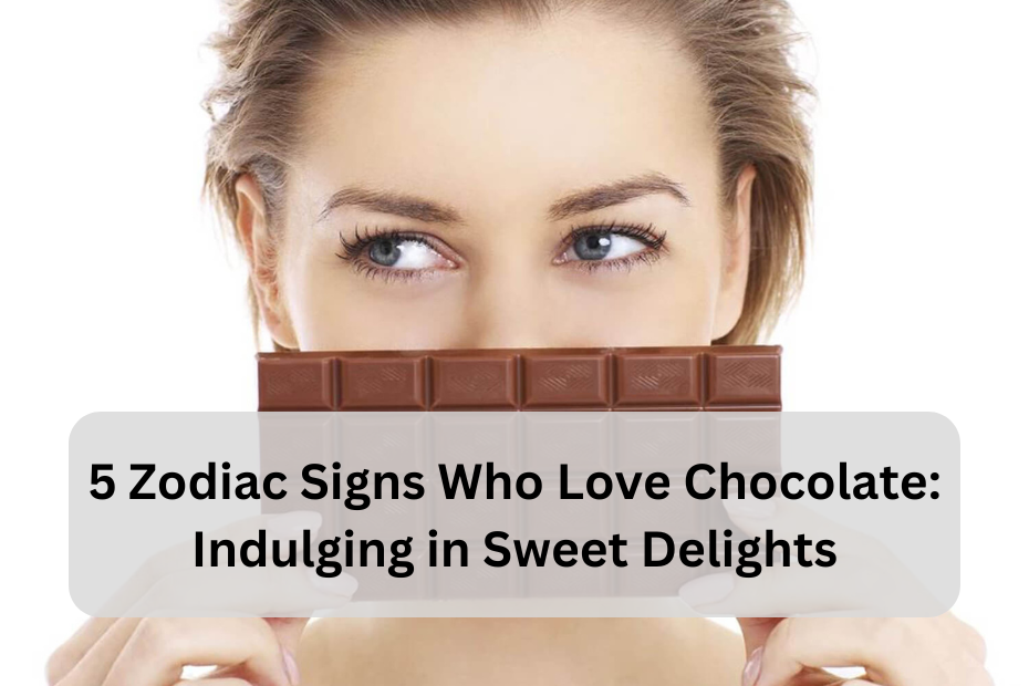 5 Zodiac Signs Who Love Chocolate: Indulging in Sweet Delights