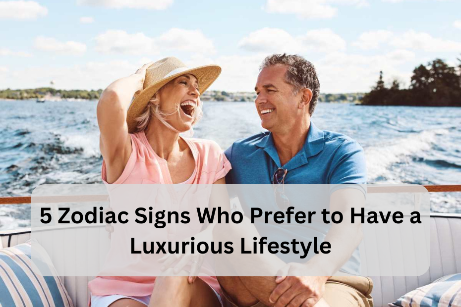 5 Zodiac Signs Who Prefer to Have a Luxurious Lifestyle